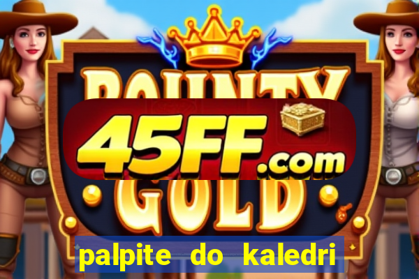 palpite do kaledri para o jogo do bicho
